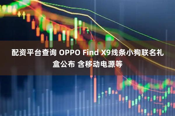 配资平台查询 OPPO Find X9线条小狗联名礼盒公布 含移动电源等