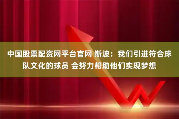 中国股票配资网平台官网 斯波：我们引进符合球队文化的球员 会努力帮助他们实现梦想