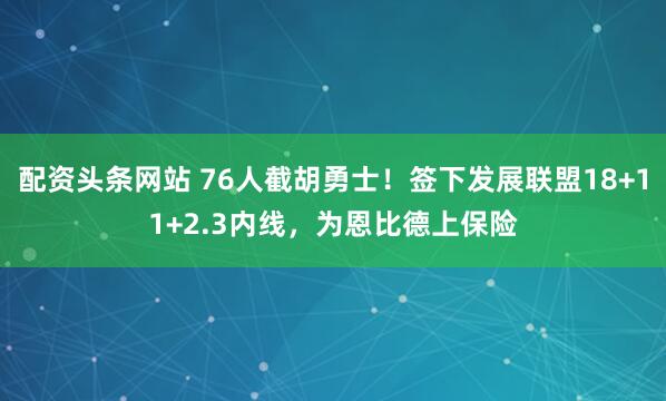 配资头条网站 76人截胡勇士！签下发展联盟18+11+2.3内线，为恩比德上保险