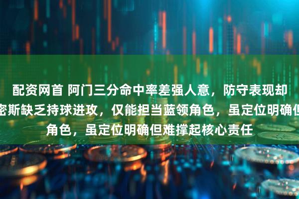 配资网首 阿门三分命中率差强人意，防守表现却令人满意，小史密斯缺乏持球进攻，仅能担当蓝领角色，虽定位明确但难撑起核心责任