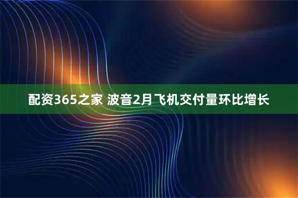 配资365之家 波音2月飞机交付量环比增长